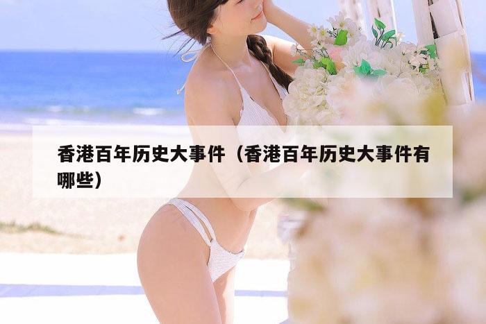 香港百年历史大事件（香港百年历史大事件有哪些）