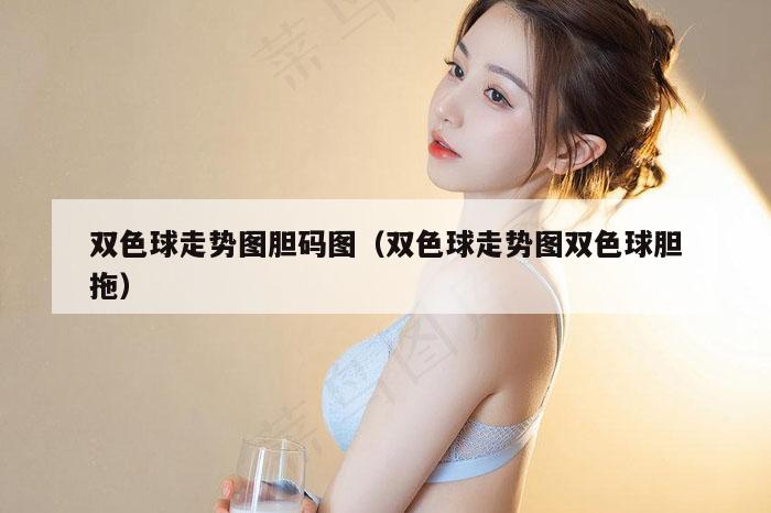 双色球走势图胆码图（双色球走势图双色球胆拖）